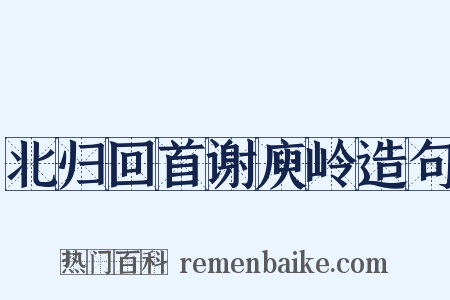 北归回首谢庾岭造句是什么意思的图片